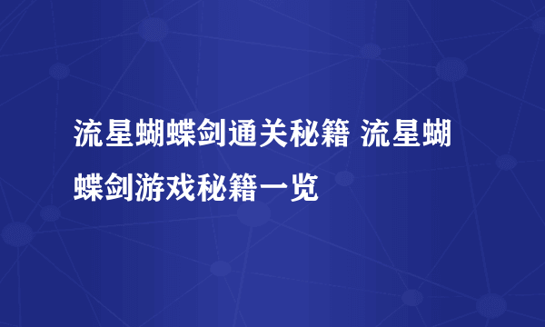 流星蝴蝶剑通关秘籍 流星蝴蝶剑游戏秘籍一览