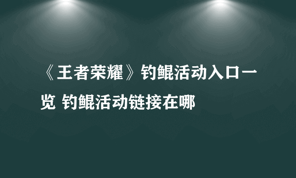 《王者荣耀》钓鲲活动入口一览 钓鲲活动链接在哪