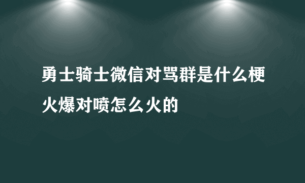 勇士骑士微信对骂群是什么梗火爆对喷怎么火的