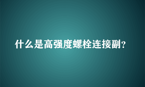 什么是高强度螺栓连接副？