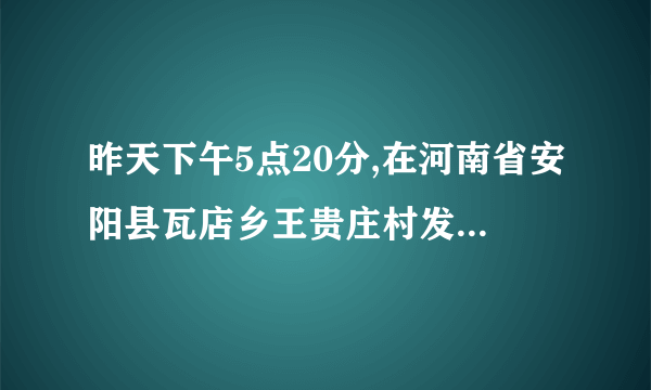 昨天下午5点20分,在河南省安阳县瓦店乡王贵庄村发生了什么事