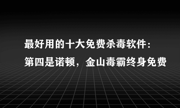 最好用的十大免费杀毒软件：第四是诺顿，金山毒霸终身免费