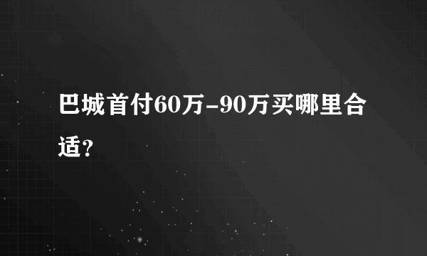 巴城首付60万-90万买哪里合适？