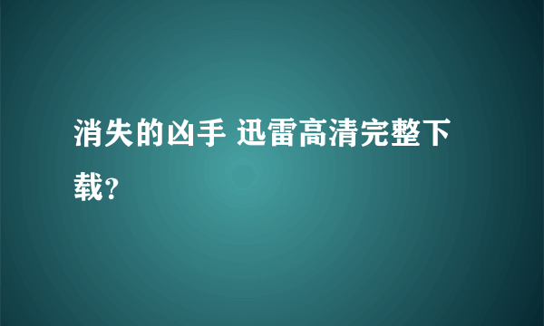 消失的凶手 迅雷高清完整下载？