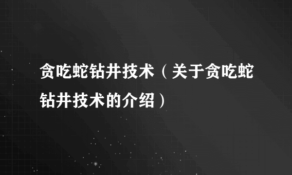 贪吃蛇钻井技术（关于贪吃蛇钻井技术的介绍）