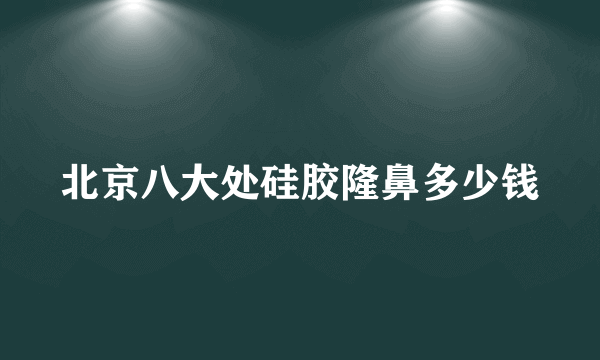 北京八大处硅胶隆鼻多少钱