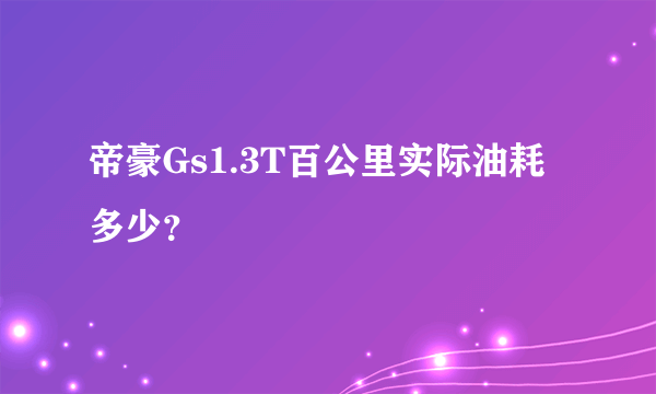 帝豪Gs1.3T百公里实际油耗多少？