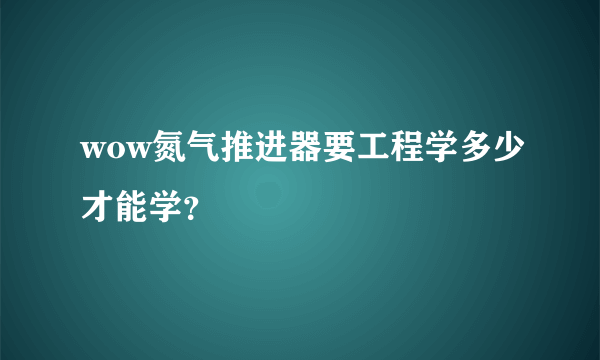 wow氮气推进器要工程学多少才能学？