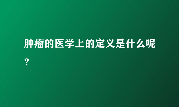 肿瘤的医学上的定义是什么呢？