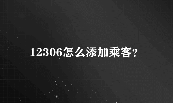 12306怎么添加乘客？