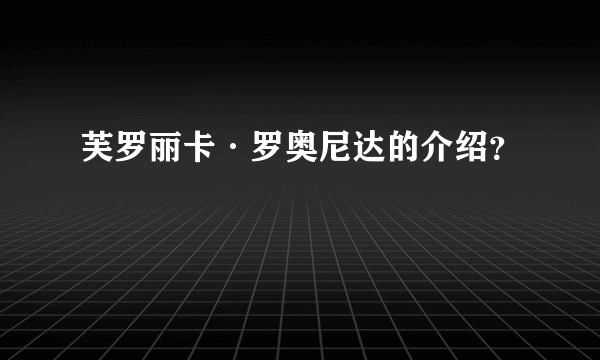 芙罗丽卡·罗奥尼达的介绍？