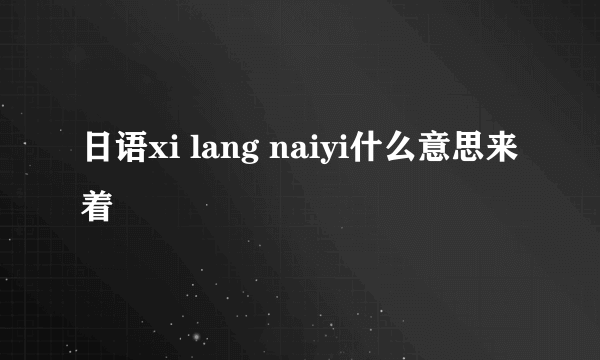 日语xi lang naiyi什么意思来着