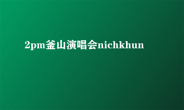 2pm釜山演唱会nichkhun