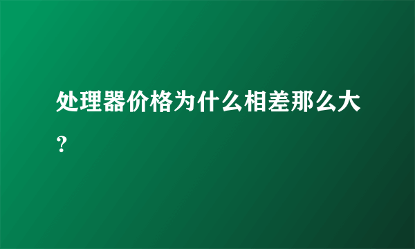 处理器价格为什么相差那么大？