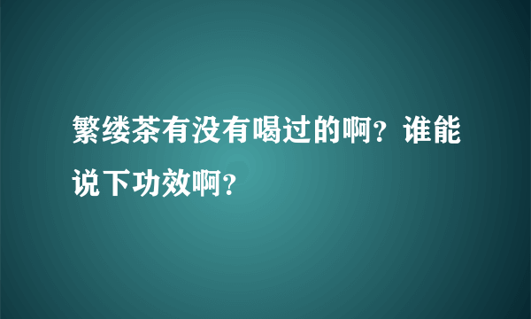 繁缕茶有没有喝过的啊？谁能说下功效啊？