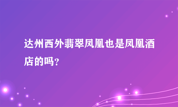 达州西外翡翠凤凰也是凤凰酒店的吗？