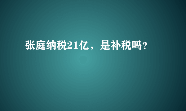 张庭纳税21亿，是补税吗？