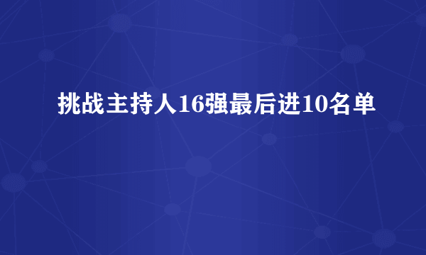 挑战主持人16强最后进10名单