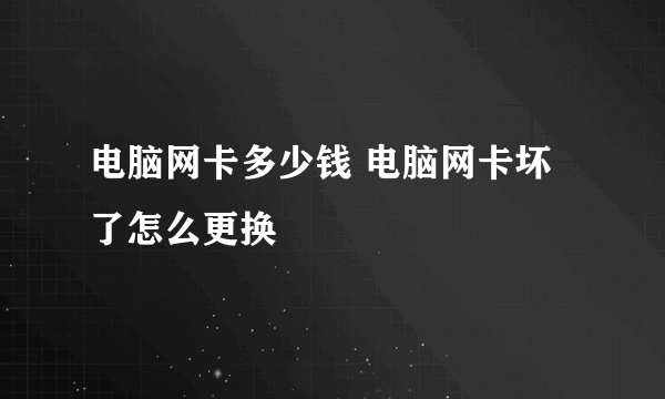 电脑网卡多少钱 电脑网卡坏了怎么更换