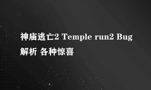 神庙逃亡2 Temple run2 Bug解析 各种惊喜