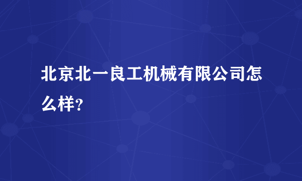 北京北一良工机械有限公司怎么样？