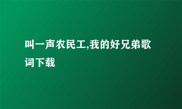 叫一声农民工,我的好兄弟歌词下载