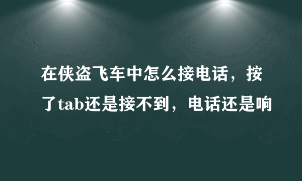 在侠盗飞车中怎么接电话，按了tab还是接不到，电话还是响