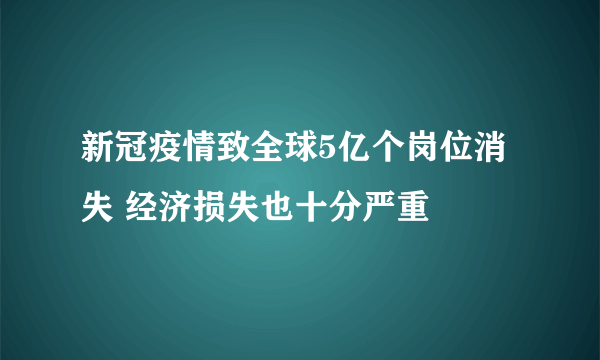 新冠疫情致全球5亿个岗位消失 经济损失也十分严重