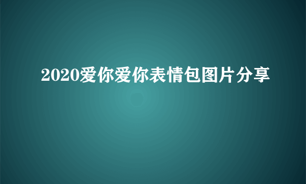 2020爱你爱你表情包图片分享