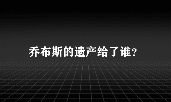 乔布斯的遗产给了谁？