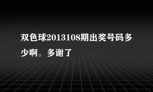 双色球2013108期出奖号码多少啊。多谢了