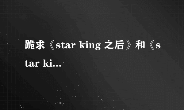 跪求《star king 之后》和《star king之后的之后》加番外 源范