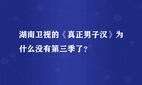 湖南卫视的《真正男子汉》为什么没有第三季了？