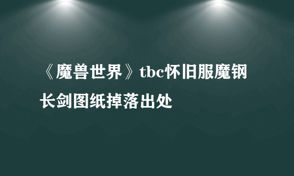 《魔兽世界》tbc怀旧服魔钢长剑图纸掉落出处