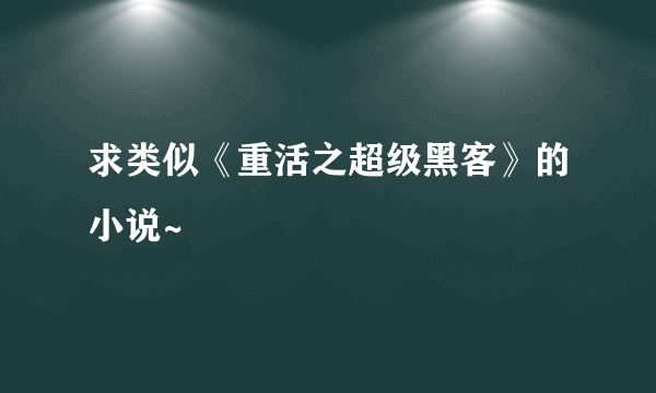 求类似《重活之超级黑客》的小说~