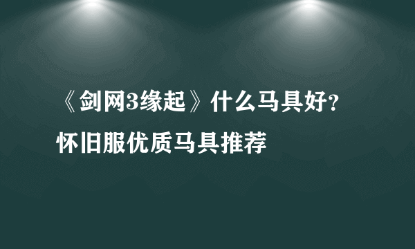 《剑网3缘起》什么马具好？怀旧服优质马具推荐