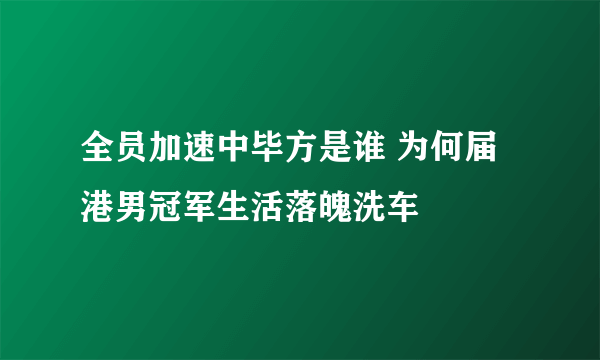 全员加速中毕方是谁 为何届港男冠军生活落魄洗车