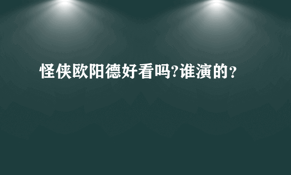 怪侠欧阳德好看吗?谁演的？