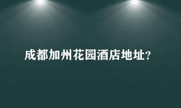 成都加州花园酒店地址？