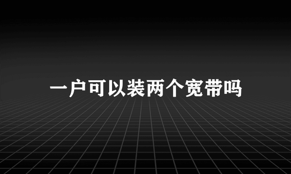 一户可以装两个宽带吗