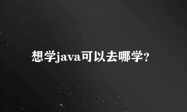 想学java可以去哪学？