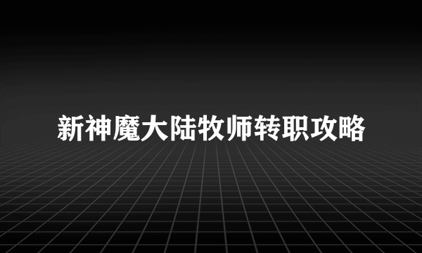 新神魔大陆牧师转职攻略