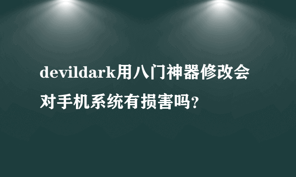 devildark用八门神器修改会对手机系统有损害吗？