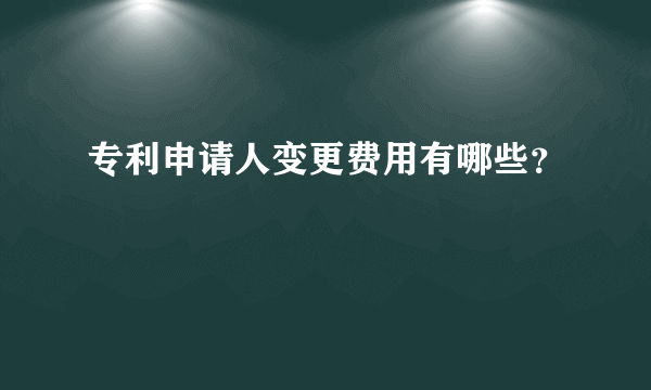 专利申请人变更费用有哪些？