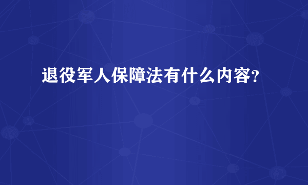 退役军人保障法有什么内容？