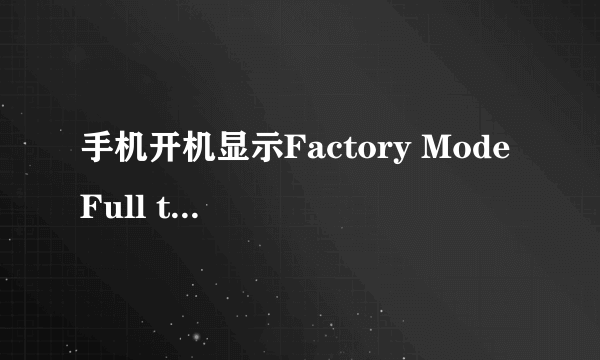 手机开机显示Factory Mode Full test 是什么意思啊