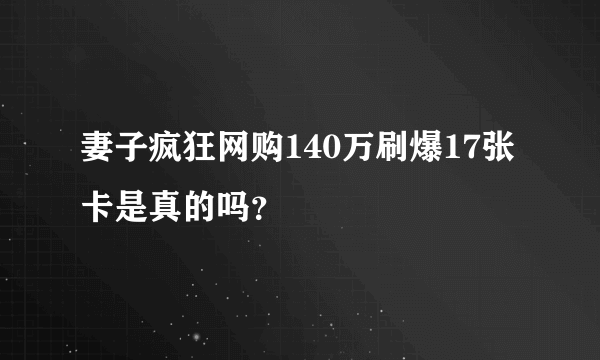 妻子疯狂网购140万刷爆17张卡是真的吗？