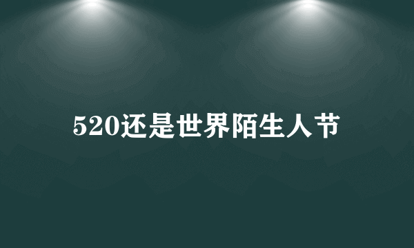 520还是世界陌生人节