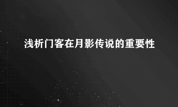 浅析门客在月影传说的重要性