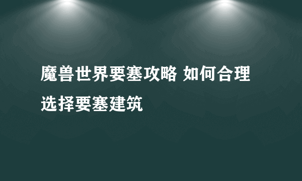 魔兽世界要塞攻略 如何合理选择要塞建筑